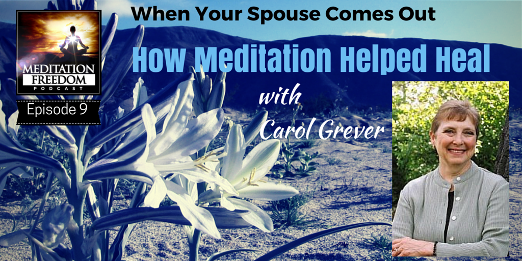 MF 9 Carol Grever – When Your Spouse Comes Out – How Meditation Helped Heal